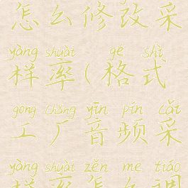 格式工厂怎么修改采样率(格式工厂音频采样率怎么调)