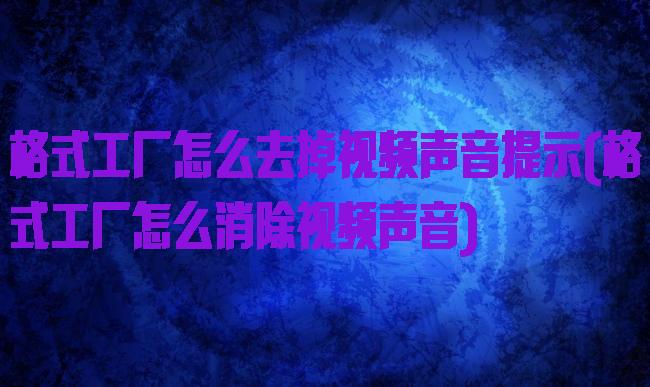 格式工厂怎么去掉视频声音提示(格式工厂怎么消除视频声音)
