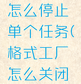 格式工厂怎么停止单个任务(格式工厂怎么关闭音效)