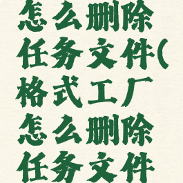 格式工厂怎么删除任务文件(格式工厂怎么删除任务文件夹)