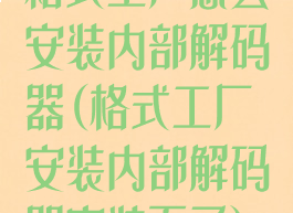 格式工厂怎么安装内部解码器(格式工厂安装内部解码器安装不了)