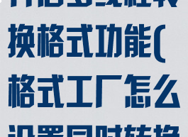 格式工厂怎么开启多线程转换格式功能(格式工厂怎么设置同时转换个数)