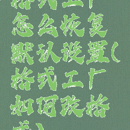 格式工厂怎么恢复默认设置(格式工厂如何改格式)