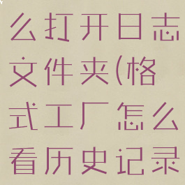 格式工厂怎么打开日志文件夹(格式工厂怎么看历史记录)