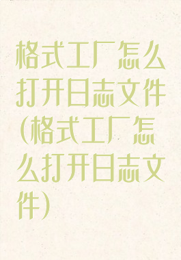 格式工厂怎么打开日志文件(格式工厂怎么打开日志文件)