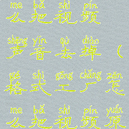 格式工厂怎么把视频声音去掉(格式工厂怎么把视频原声去掉)