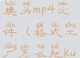 格式工厂怎么把kux转换为mp4文件(格式工厂怎么把kux转换为mp4文件)