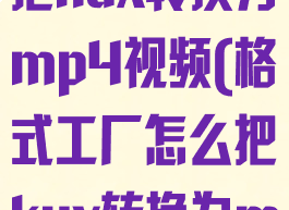 格式工厂怎么把kux转换为mp4视频(格式工厂怎么把kux转换为mp4视频)