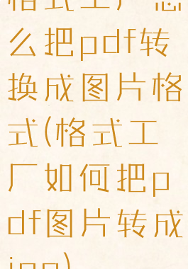 格式工厂怎么把pdf转换成图片格式(格式工厂如何把pdf图片转成jpg)