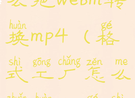格式工厂怎么把webm转换mp4(格式工厂怎么转换mv格式)