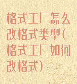 格式工厂怎么改格式类型(格式工厂如何改格式)