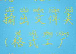 格式工厂怎么更改输出文件夹(格式工厂输出文件名怎么改)