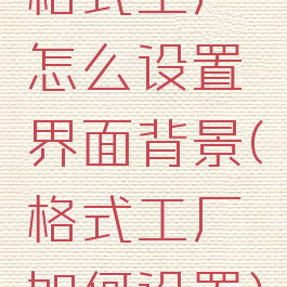 格式工厂怎么设置界面背景(格式工厂如何设置)