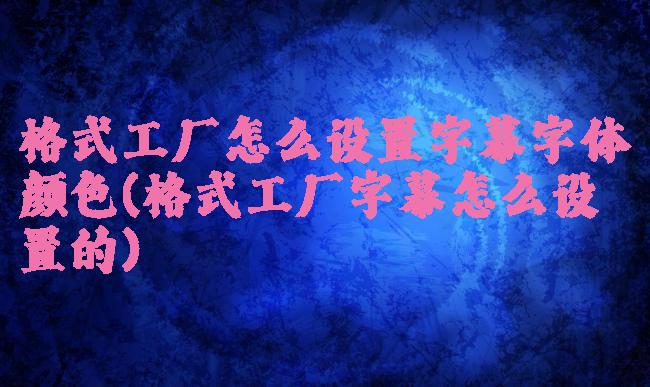 格式工厂怎么设置字幕字体颜色(格式工厂字幕怎么设置的)