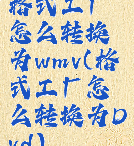 格式工厂怎么转换为wmv(格式工厂怎么转换为Dvd)