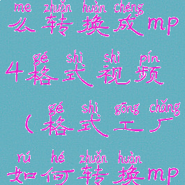 格式工厂怎么转换成mp4格式视频(格式工厂如何转换mp4格式)