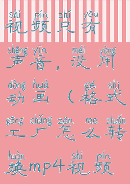 格式工厂怎么转换mp4视频只有声音,没用动画(格式工厂怎么转换mp4视频只有声音,没用动画)