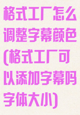 格式工厂怎么调整字幕颜色(格式工厂可以添加字幕吗字体大小)