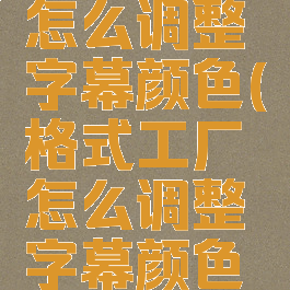格式工厂怎么调整字幕颜色(格式工厂怎么调整字幕颜色大小)