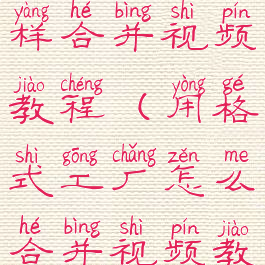 格式工厂怎样合并视频教程(用格式工厂怎么合并视频教程)