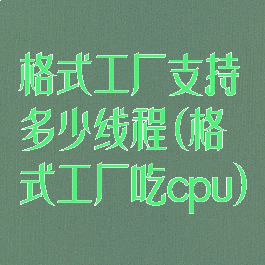 格式工厂支持多少线程(格式工厂吃cpu)
