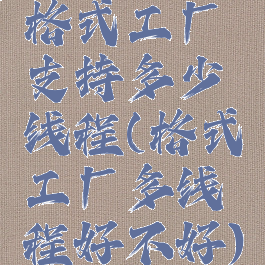 格式工厂支持多少线程(格式工厂多线程好不好)