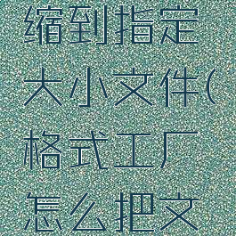 格式工厂里如何压缩到指定大小文件(格式工厂怎么把文件压缩到最小)