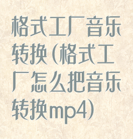 格式工厂音乐转换(格式工厂怎么把音乐转换mp4)