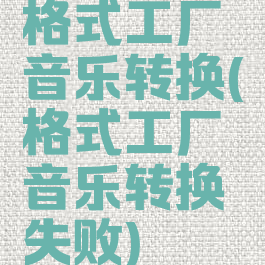 格式工厂音乐转换(格式工厂音乐转换失败)