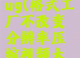 格式工厂bug(格式工厂不改变分辨率压缩视频大小)
