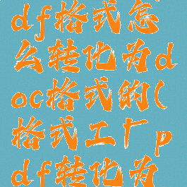 格式工厂pdf格式怎么转化为doc格式的(格式工厂pdf转化为word)