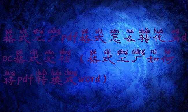 格式工厂pdf格式怎么转化为doc格式文档(格式工厂如何将pdf转换成word)