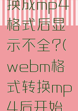 格式工厂webm转换成mp4格式后显示不全?(webm格式转换mp4后开始黑屏且视频)