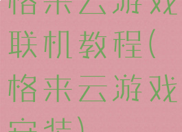 格来云游戏联机教程(格来云游戏安装)