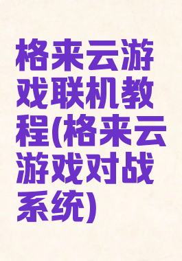 格来云游戏联机教程(格来云游戏对战系统)