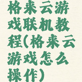格来云游戏联机教程(格来云游戏怎么操作)