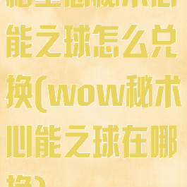 格里恩秘术心能之球怎么兑换(wow秘术心能之球在哪换)