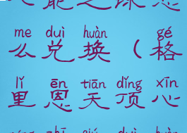 格里恩秘术心能之球怎么兑换(格里恩天顶心能之球兑换)