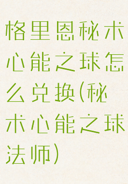 格里恩秘术心能之球怎么兑换(秘术心能之球法师)