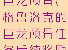 格鲁洛克的巨龙颅骨(格鲁洛克的巨龙颅骨任务后续奖励)