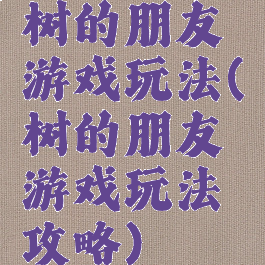 树的朋友游戏玩法(树的朋友游戏玩法攻略)