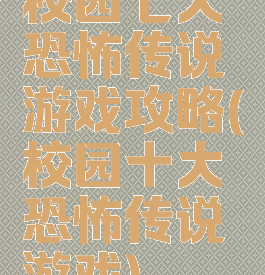 校园七大恐怖传说游戏攻略(校园十大恐怖传说游戏)