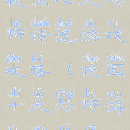 校园七大恐怖传说游戏攻略(校园十大恐怖游戏有哪些)