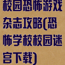 校园恐怖游戏杂志攻略(恐怖学校校园迷宫下载)