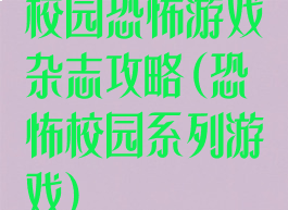 校园恐怖游戏杂志攻略(恐怖校园系列游戏)