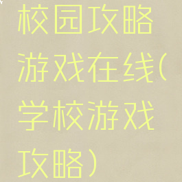 校园攻略游戏在线(学校游戏攻略)