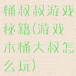 桶叔叔游戏秘籍(游戏木桶大叔怎么玩)