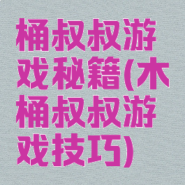 桶叔叔游戏秘籍(木桶叔叔游戏技巧)