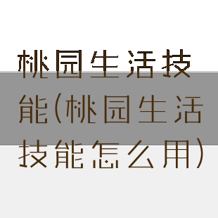 桃园生活技能(桃园生活技能怎么用)