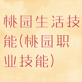 桃园生活技能(桃园职业技能)
